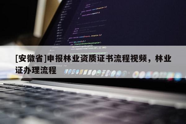 [安徽省]申報林業資質證書流程視頻，林業證辦理流程