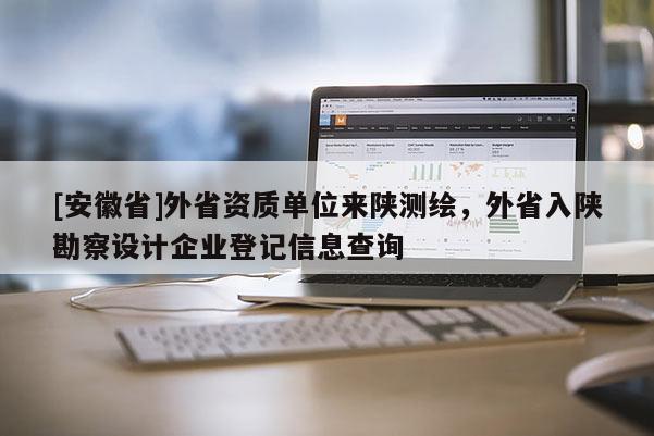 [安徽省]外省資質(zhì)單位來陜測繪，外省入陜勘察設(shè)計(jì)企業(yè)登記信息查詢