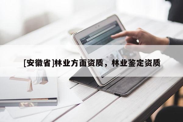 [安徽省]林業(yè)方面資質(zhì)，林業(yè)鑒定資質(zhì)