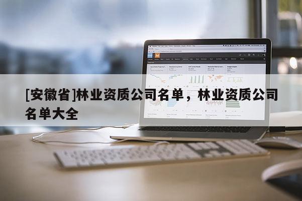 [安徽省]林業資質公司名單，林業資質公司名單大全