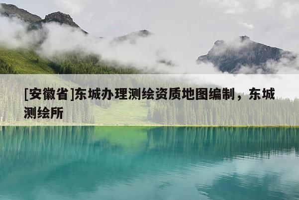[安徽省]東城辦理測繪資質地圖編制，東城測繪所