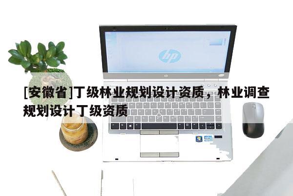 [安徽省]丁級林業規劃設計資質，林業調查規劃設計丁級資質