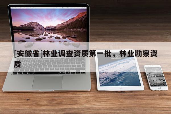 [安徽省]林業調查資質第一批，林業勘察資質