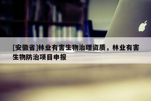 [安徽省]林業有害生物治理資質，林業有害生物防治項目申報