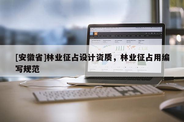[安徽省]林業征占設計資質，林業征占用編寫規范