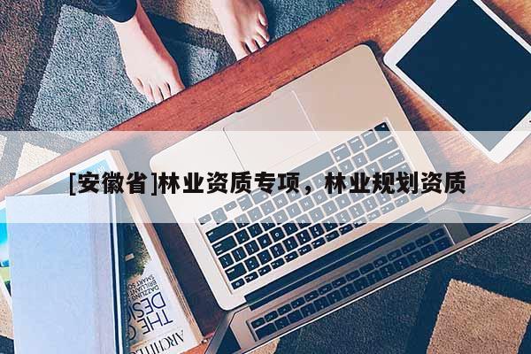[安徽省]林業資質專項，林業規劃資質