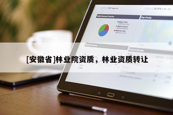[安徽省]林業院資質，林業資質轉讓