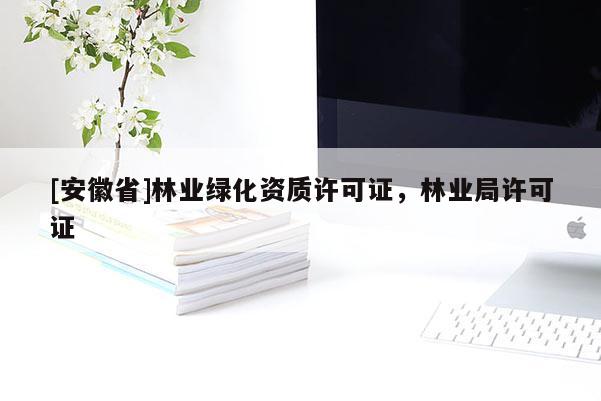[安徽省]林業綠化資質許可證，林業局許可證