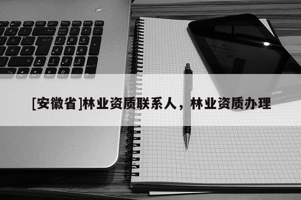 [安徽省]林業資質聯系人，林業資質辦理