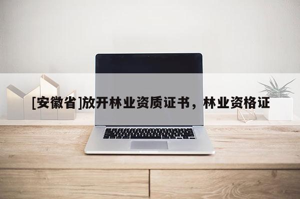 [安徽省]放開林業資質證書，林業資格證