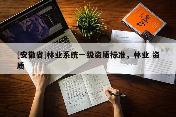 [安徽省]林業系統一級資質標準，林業 資質