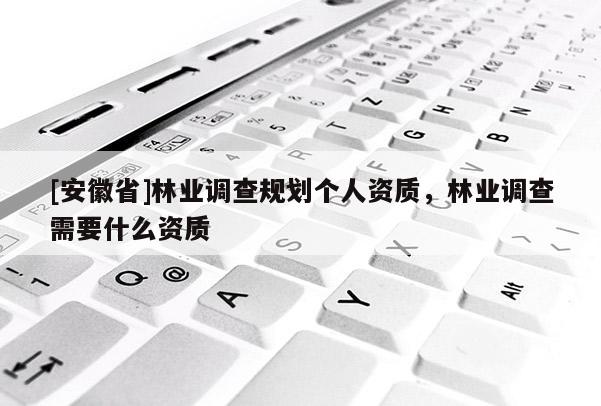 [安徽省]林業調查規劃個人資質，林業調查需要什么資質