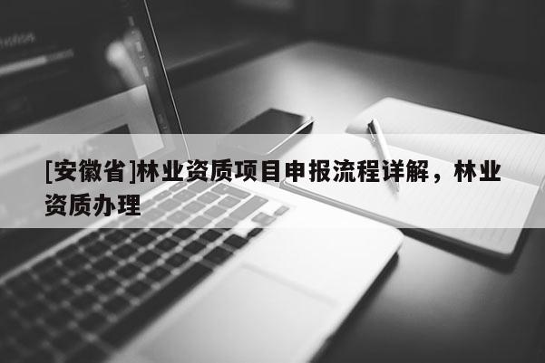 [安徽省]林業(yè)資質(zhì)項(xiàng)目申報(bào)流程詳解，林業(yè)資質(zhì)辦理