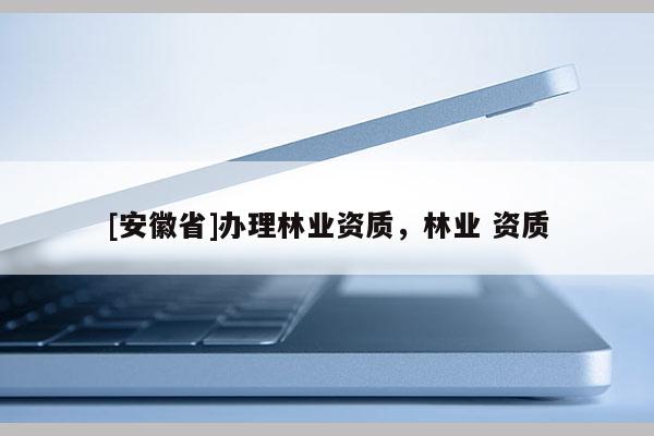 [安徽省]辦理林業資質，林業 資質