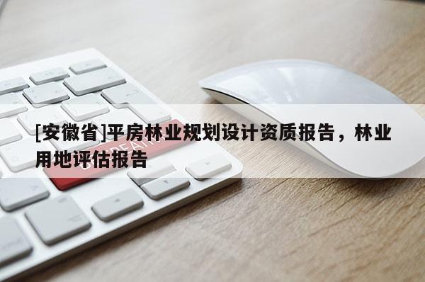 [安徽省]平房林業規劃設計資質報告，林業用地評估報告
