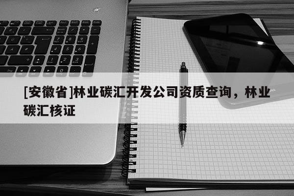 [安徽省]林業(yè)碳匯開發(fā)公司資質(zhì)查詢，林業(yè)碳匯核證