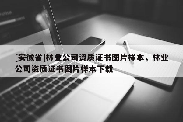 [安徽省]林業公司資質證書圖片樣本，林業公司資質證書圖片樣本下載