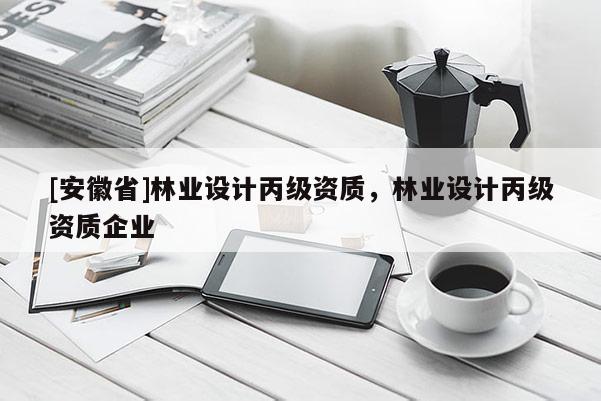 [安徽省]林業設計丙級資質，林業設計丙級資質企業