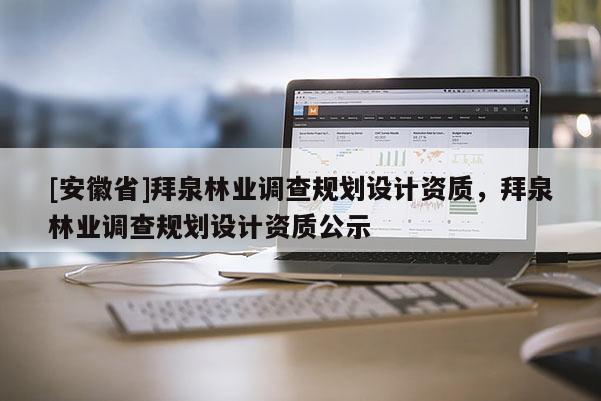 [安徽省]拜泉林業調查規劃設計資質，拜泉林業調查規劃設計資質公示