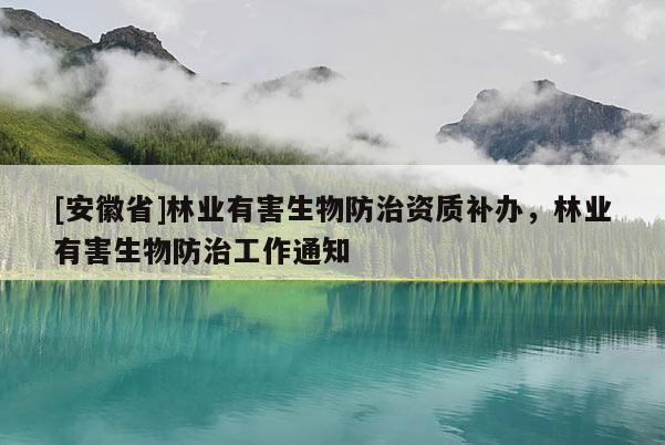 [安徽省]林業(yè)有害生物防治資質(zhì)補(bǔ)辦，林業(yè)有害生物防治工作通知