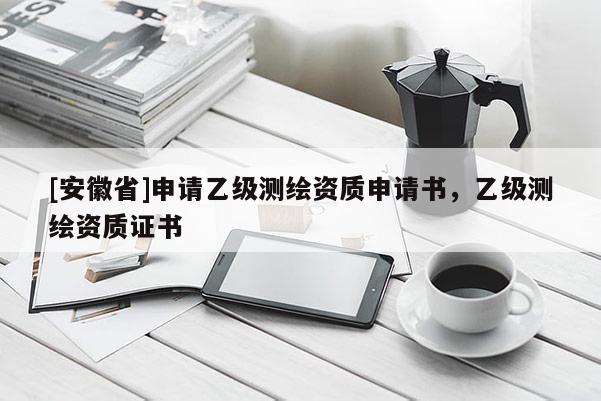 [安徽省]申請乙級測繪資質(zhì)申請書，乙級測繪資質(zhì)證書
