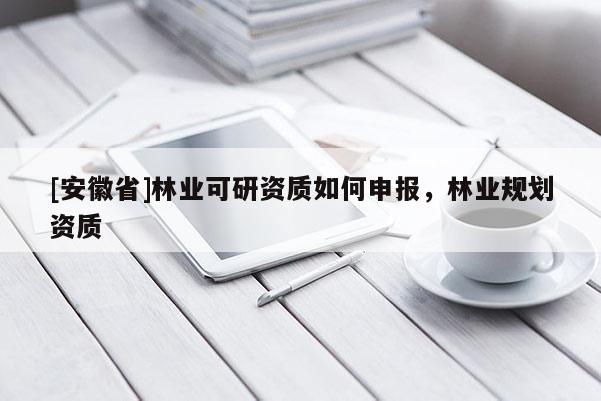[安徽省]林業可研資質如何申報，林業規劃資質