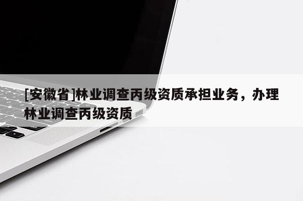 [安徽省]林業調查丙級資質承擔業務，辦理林業調查丙級資質