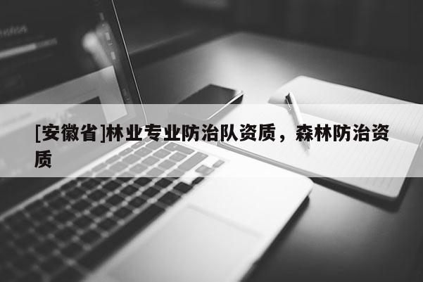 [安徽省]林業專業防治隊資質，森林防治資質