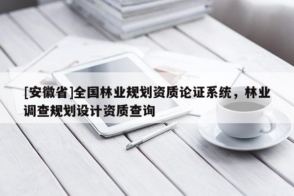 [安徽省]全國林業規劃資質論證系統，林業調查規劃設計資質查詢