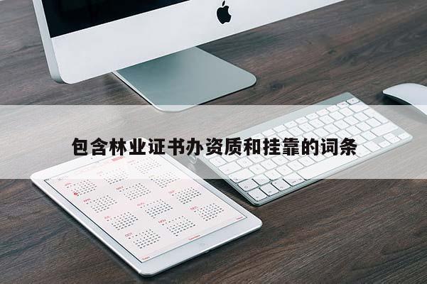 包含林業(yè)證書辦資質(zhì)和 *** 的詞條