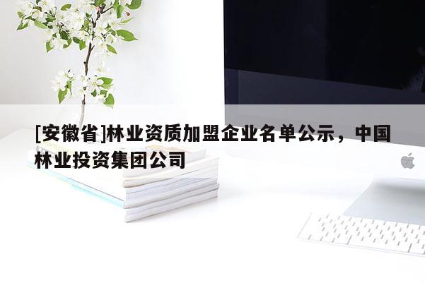 [安徽省]林業資質加盟企業名單公示，中國林業投資集團公司