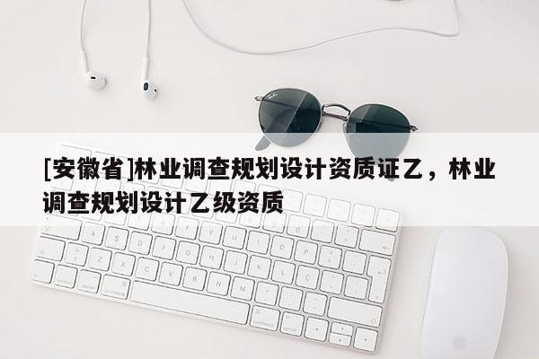 [安徽省]林業調查規劃設計資質證乙，林業調查規劃設計乙級資質