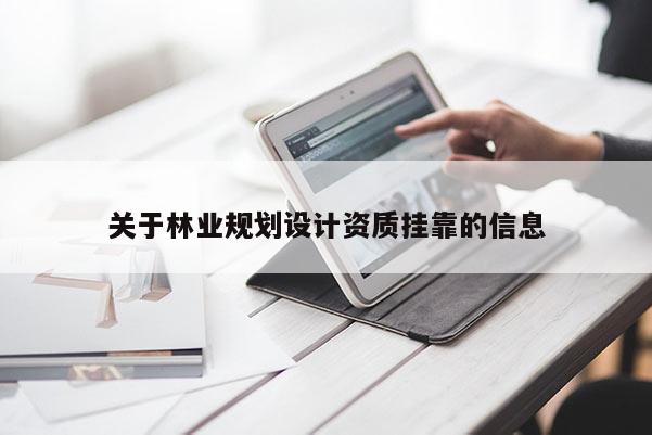 關(guān)于林業(yè)規(guī)劃設(shè)計(jì)資質(zhì)掛靠的信息