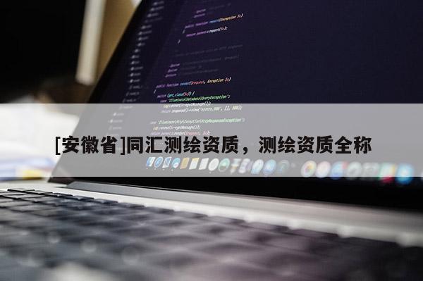 [安徽省]同匯測繪資質，測繪資質全稱