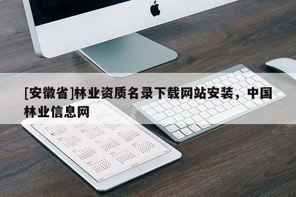 [安徽省]林業(yè)資質(zhì)名錄下載網(wǎng)站安裝，中國林業(yè)信息網(wǎng)