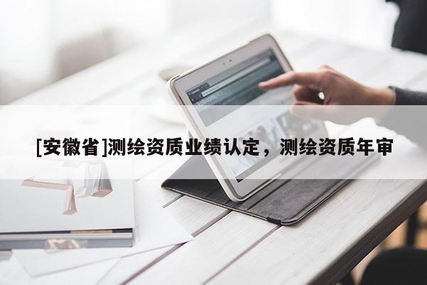 [安徽省]測繪資質業績認定，測繪資質年審