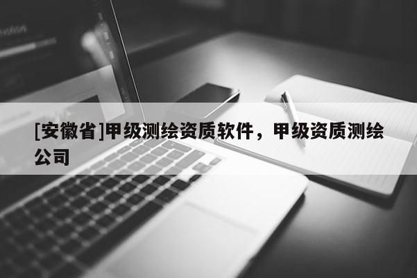 [安徽省]甲級測繪資質軟件，甲級資質測繪公司