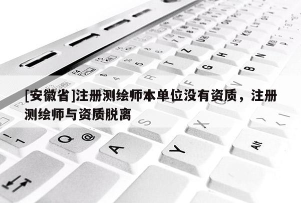 [安徽省]注冊測繪師本單位沒有資質，注冊測繪師與資質脫離