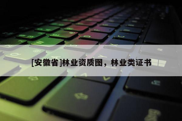[安徽省]林業資質圖，林業類證書