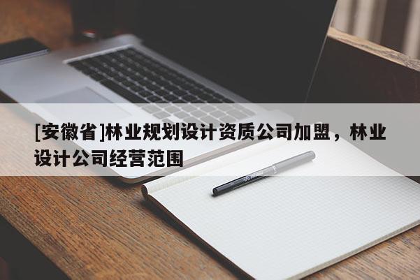[安徽省]林業(yè)規(guī)劃設(shè)計(jì)資質(zhì)公司加盟，林業(yè)設(shè)計(jì)公司經(jīng)營范圍