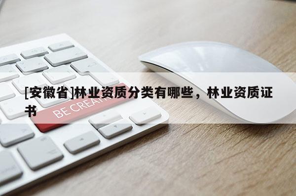 [安徽省]林業資質分類有哪些，林業資質證書