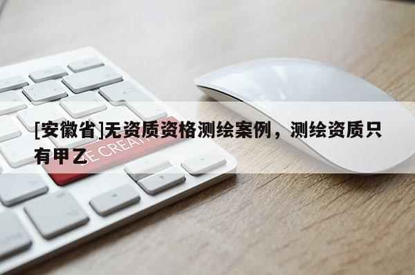 [安徽省]無資質資格測繪案例，測繪資質只有甲乙