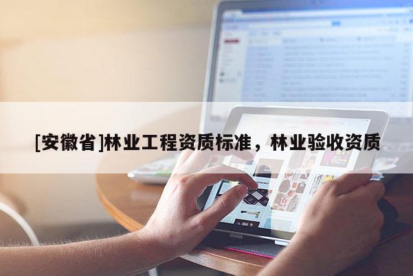 [安徽省]林業(yè)工程資質(zhì)標(biāo)準(zhǔn)，林業(yè)驗(yàn)收資質(zhì)