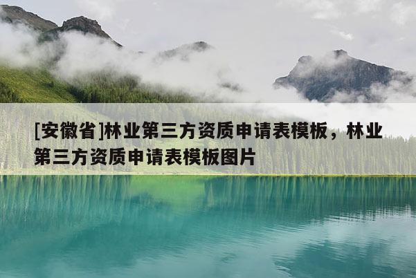 [安徽省]林業(yè)第三方資質(zhì)申請(qǐng)表模板，林業(yè)第三方資質(zhì)申請(qǐng)表模板圖片