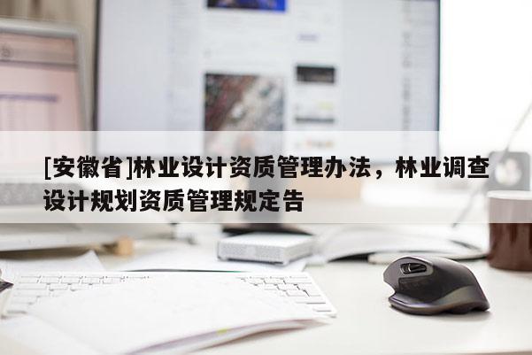 [安徽省]林業設計資質管理辦法，林業調查設計規劃資質管理規定告