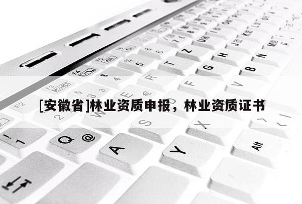 [安徽省]林業資質申報，林業資質證書