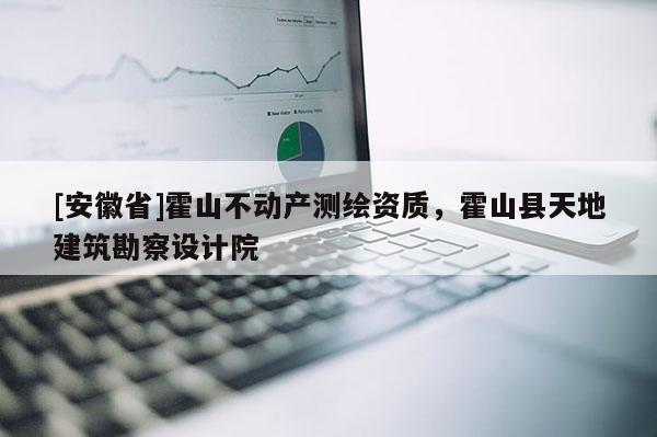 [安徽省]霍山不動產測繪資質，霍山縣天地建筑勘察設計院