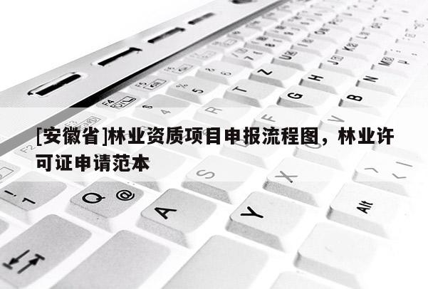 [安徽省]林業(yè)資質(zhì)項目申報流程圖，林業(yè)許可證申請范本