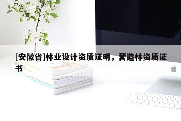 [安徽省]林業(yè)設計資質(zhì)證明，營造林資質(zhì)證書
