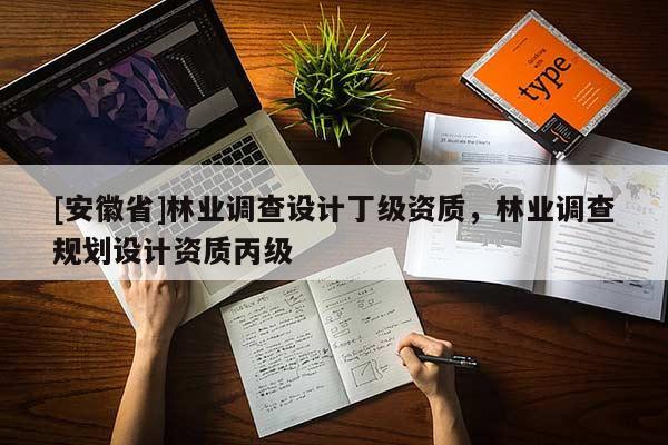 [安徽省]林業(yè)調(diào)查設計丁級資質(zhì)，林業(yè)調(diào)查規(guī)劃設計資質(zhì)丙級